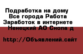 Подработка на дому  - Все города Работа » Заработок в интернете   . Ненецкий АО,Снопа д.